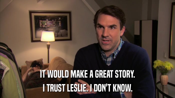 IT WOULD MAKE A GREAT STORY. I TRUST LESLIE. I DON'T KNOW. 
