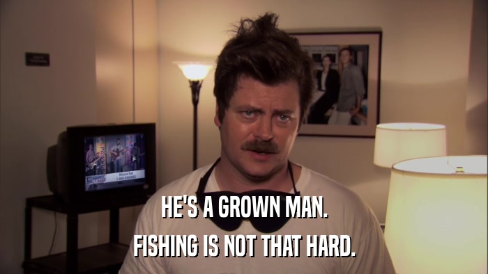 HE'S A GROWN MAN. FISHING IS NOT THAT HARD. 