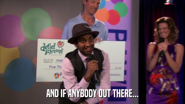 AND IF ANYBODY OUT THERE...  