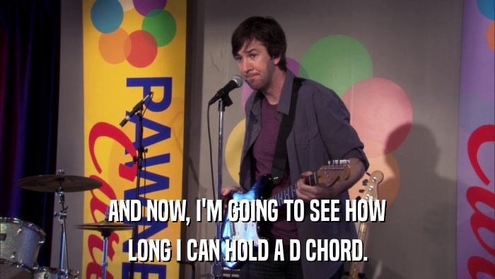 AND NOW, I'M GOING TO SEE HOW LONG I CAN HOLD A D CHORD. 
