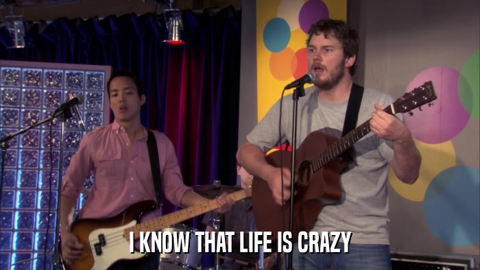 I KNOW THAT LIFE IS CRAZY  