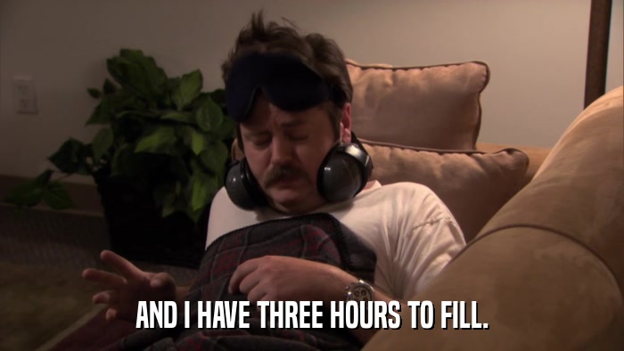AND I HAVE THREE HOURS TO FILL.  