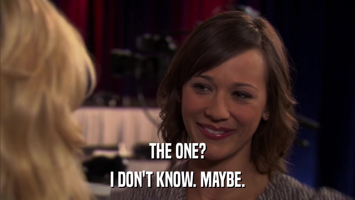 THE ONE? I DON'T KNOW. MAYBE. 