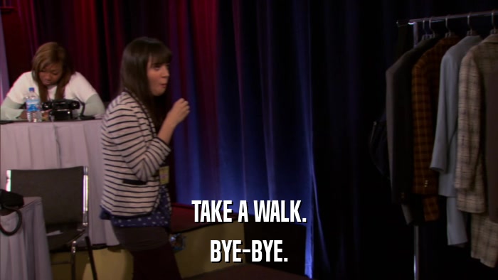 TAKE A WALK. BYE-BYE. 