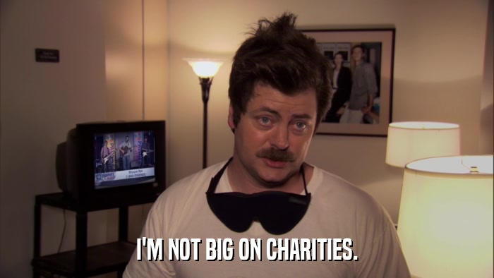 I'M NOT BIG ON CHARITIES.  
