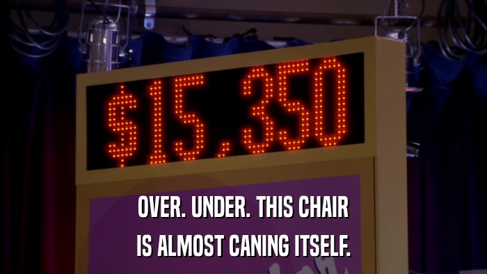 OVER. UNDER. THIS CHAIR IS ALMOST CANING ITSELF. 