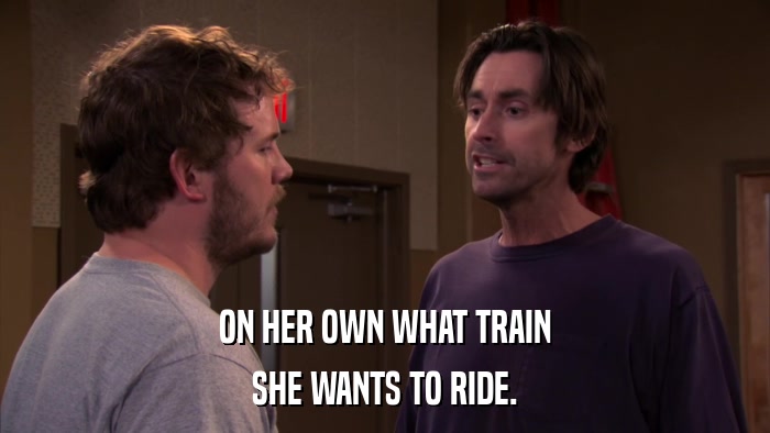 ON HER OWN WHAT TRAIN SHE WANTS TO RIDE. 