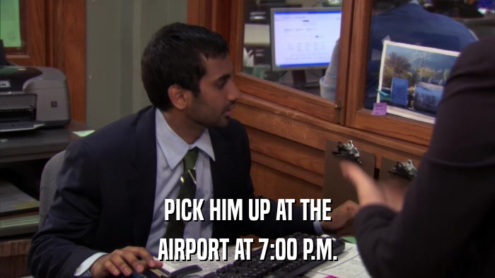 PICK HIM UP AT THE AIRPORT AT 7:00 P.M. 