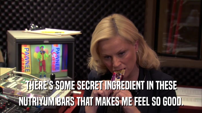 THERE'S SOME SECRET INGREDIENT IN THESE NUTRIYUM BARS THAT MAKES ME FEEL SO GOOD. 