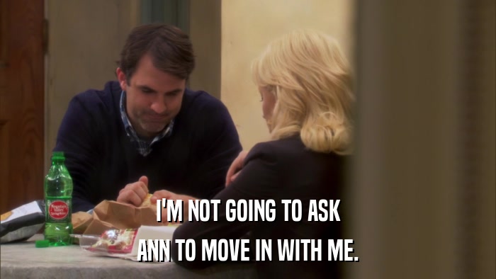 I'M NOT GOING TO ASK ANN TO MOVE IN WITH ME. 