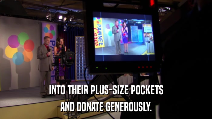 INTO THEIR PLUS-SIZE POCKETS AND DONATE GENEROUSLY. 