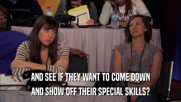 AND SEE IF THEY WANT TO COME DOWN AND SHOW OFF THEIR SPECIAL SKILLS? 