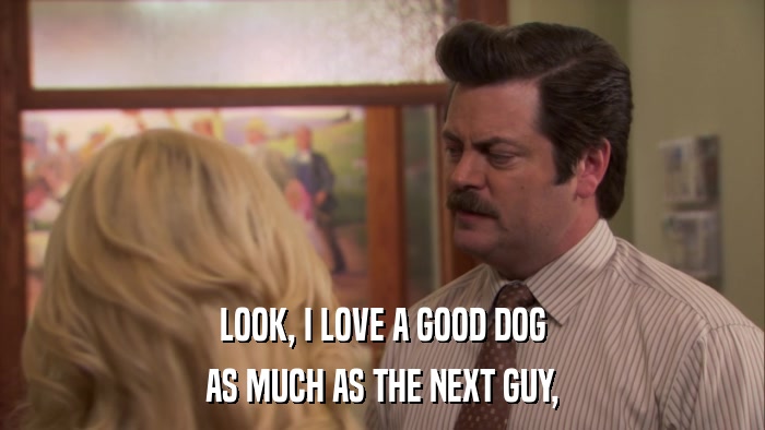 LOOK, I LOVE A GOOD DOG AS MUCH AS THE NEXT GUY, 