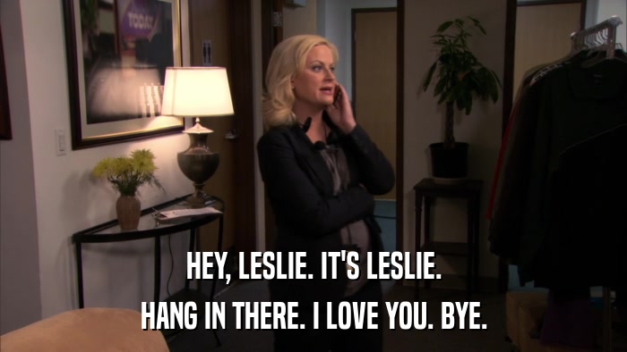 HEY, LESLIE. IT'S LESLIE. HANG IN THERE. I LOVE YOU. BYE. 