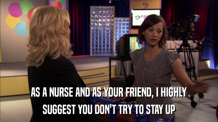 AS A NURSE AND AS YOUR FRIEND, I HIGHLY SUGGEST YOU DON'T TRY TO STAY UP 
