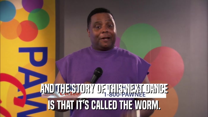 AND THE STORY OF THIS NEXT DANCE IS THAT IT'S CALLED THE WORM. 