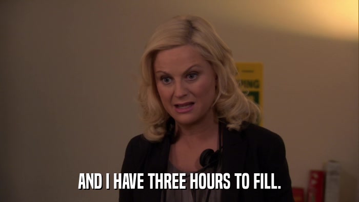 AND I HAVE THREE HOURS TO FILL.  