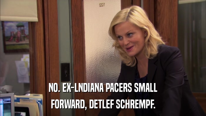 NO. EX-LNDIANA PACERS SMALL FORWARD, DETLEF SCHREMPF. 