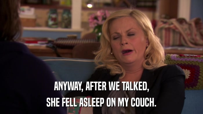 ANYWAY, AFTER WE TALKED, SHE FELL ASLEEP ON MY COUCH. 