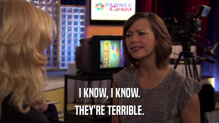 I KNOW, I KNOW. THEY'RE TERRIBLE. 