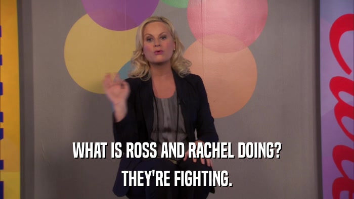 WHAT IS ROSS AND RACHEL DOING? THEY'RE FIGHTING. 