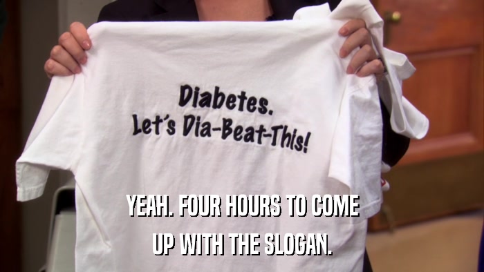 YEAH. FOUR HOURS TO COME UP WITH THE SLOGAN. 