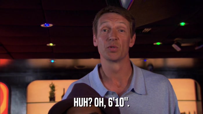 HUH? OH, 6'10