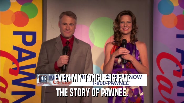 EVEN MY TONGUE IS FAT: THE STORY OF PAWNEE. 