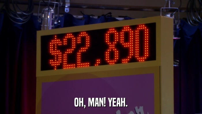 OH, MAN! YEAH.  