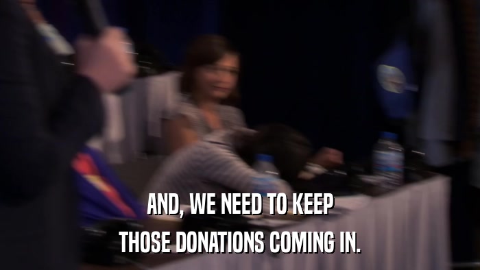 AND, WE NEED TO KEEP THOSE DONATIONS COMING IN. 
