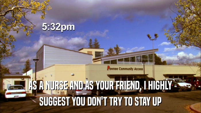 AS A NURSE AND AS YOUR FRIEND, I HIGHLY SUGGEST YOU DON'T TRY TO STAY UP 