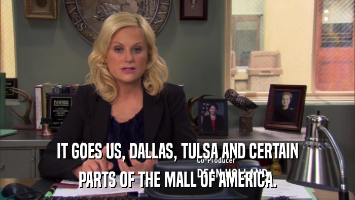 IT GOES US, DALLAS, TULSA AND CERTAIN PARTS OF THE MALL OF AMERICA. 
