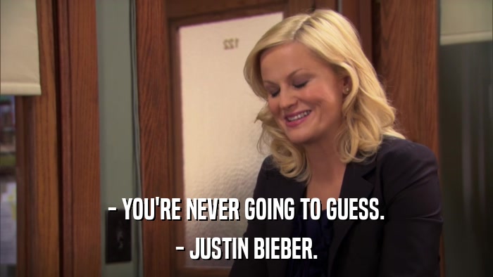 - YOU'RE NEVER GOING TO GUESS. - JUSTIN BIEBER. 