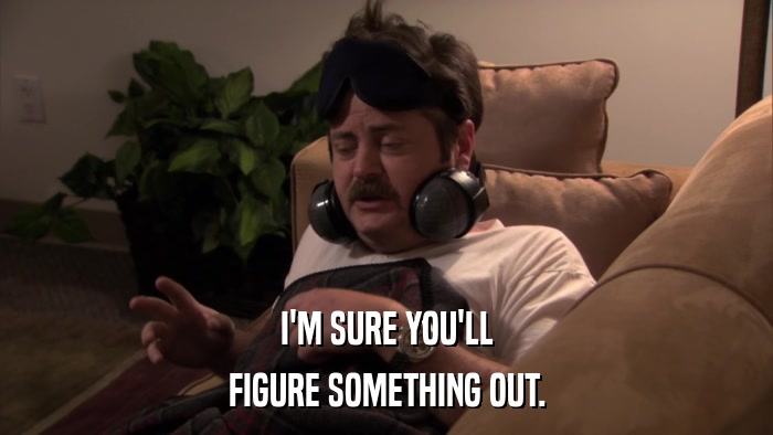 I'M SURE YOU'LL FIGURE SOMETHING OUT. 