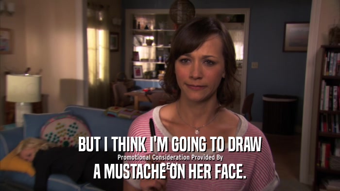 BUT I THINK I'M GOING TO DRAW A MUSTACHE ON HER FACE. 