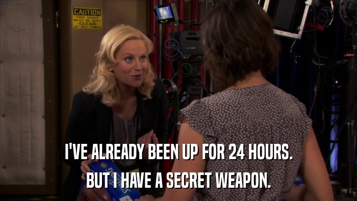I'VE ALREADY BEEN UP FOR 24 HOURS. BUT I HAVE A SECRET WEAPON. 
