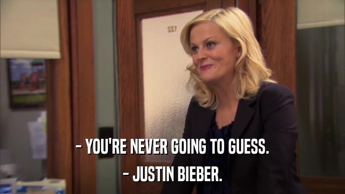 - YOU'RE NEVER GOING TO GUESS. - JUSTIN BIEBER. 