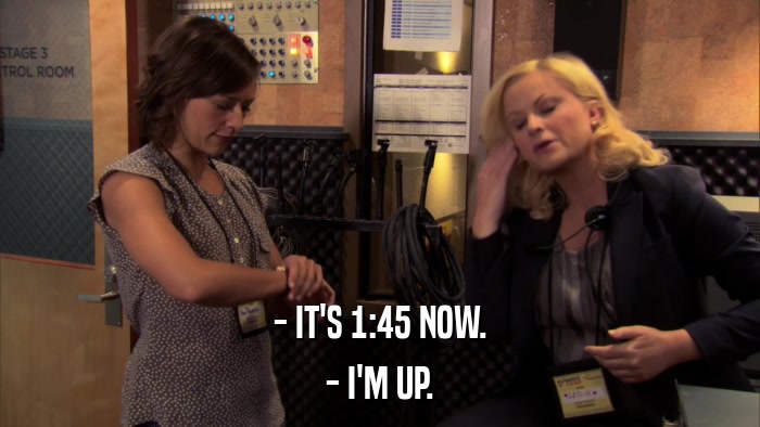 - IT'S 1:45 NOW. - I'M UP. 
