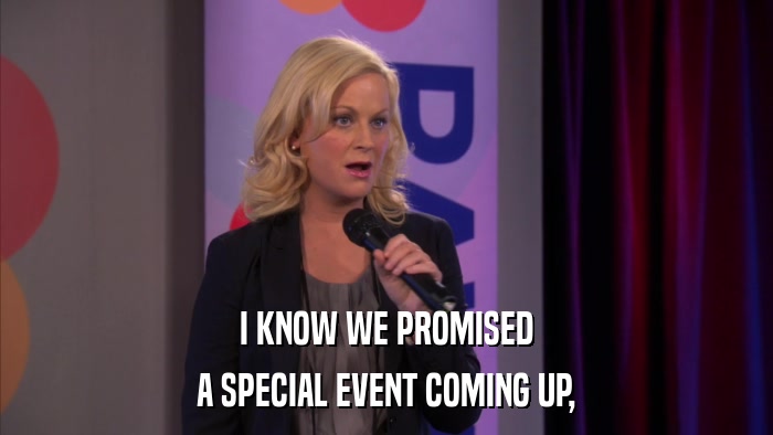 I KNOW WE PROMISED A SPECIAL EVENT COMING UP, 
