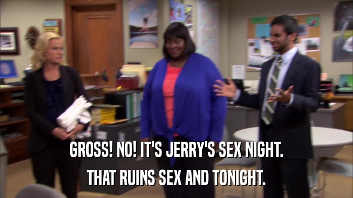 GROSS! NO! IT'S JERRY'S SEX NIGHT. THAT RUINS SEX AND TONIGHT. 