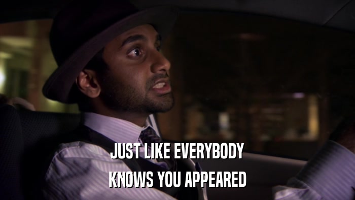JUST LIKE EVERYBODY KNOWS YOU APPEARED 