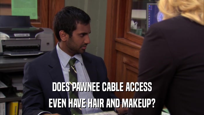 DOES PAWNEE CABLE ACCESS EVEN HAVE HAIR AND MAKEUP? 