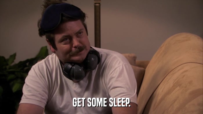 GET SOME SLEEP.  