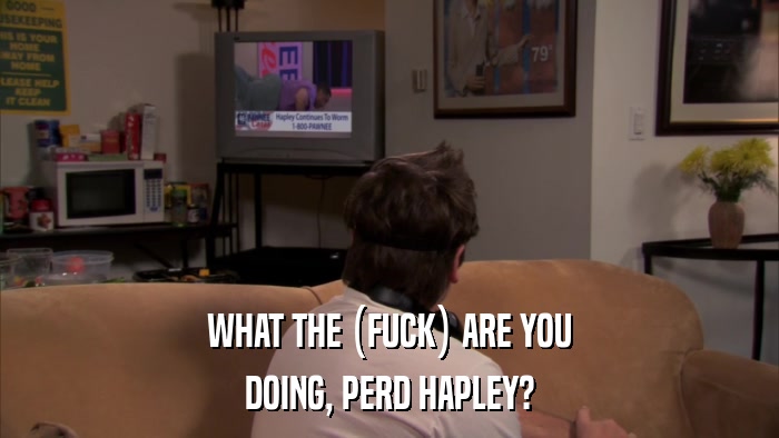 WHAT THE (FUCK) ARE YOU DOING, PERD HAPLEY? 