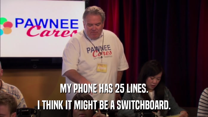 MY PHONE HAS 25 LINES. I THINK IT MIGHT BE A SWITCHBOARD. 