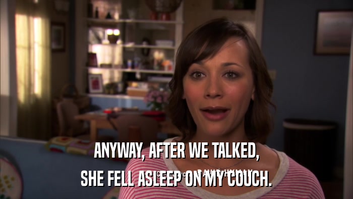 ANYWAY, AFTER WE TALKED, SHE FELL ASLEEP ON MY COUCH. 