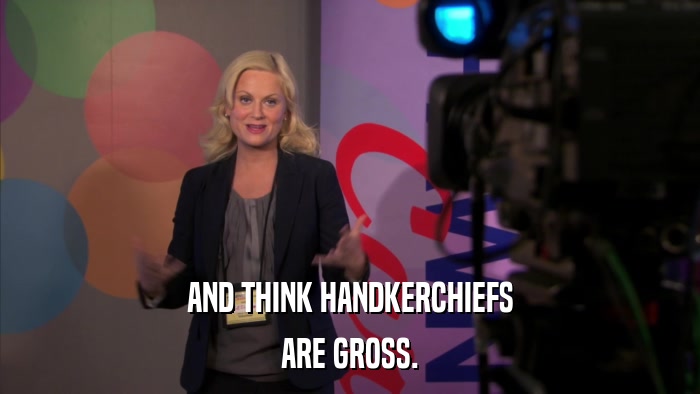 AND THINK HANDKERCHIEFS ARE GROSS. 