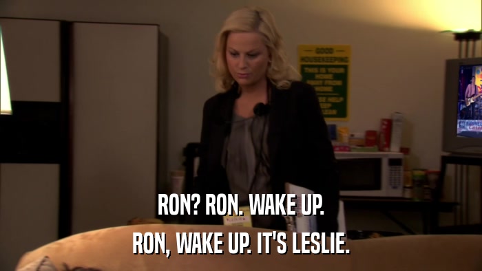 RON? RON. WAKE UP. RON, WAKE UP. IT'S LESLIE. 