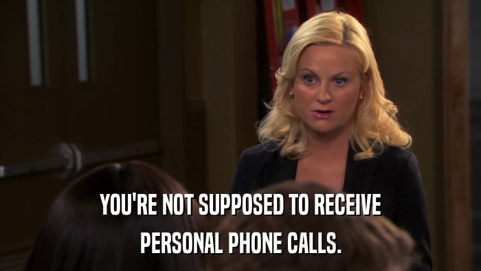 YOU'RE NOT SUPPOSED TO RECEIVE PERSONAL PHONE CALLS. 