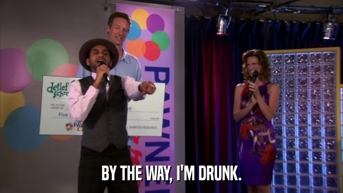 BY THE WAY, I'M DRUNK.  
